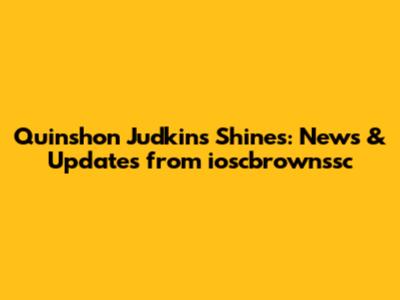 Quinshon Judkins Shines: News & Updates from ioscbrownssc