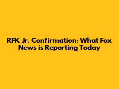 RFK Jr. Confirmation: What Fox News is Reporting Today