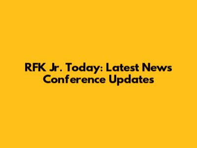 RFK Jr. Today: Latest News Conference Updates