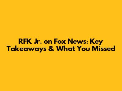 RFK Jr. on Fox News: Key Takeaways & What You Missed