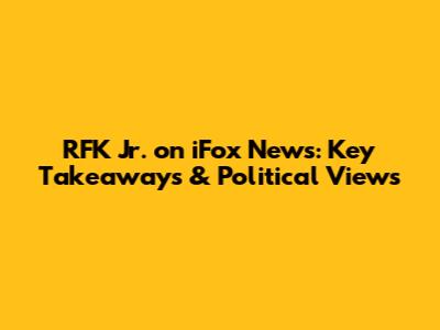 RFK Jr. on iFox News: Key Takeaways & Political Views