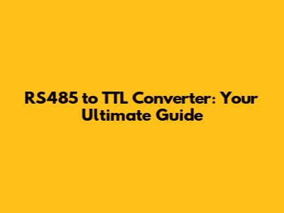 RS485 to TTL Converter: Your Ultimate Guide