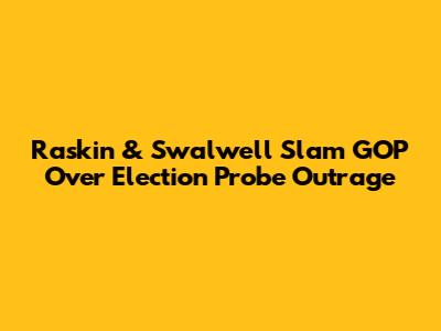 Raskin & Swalwell Slam GOP Over Election Probe Outrage