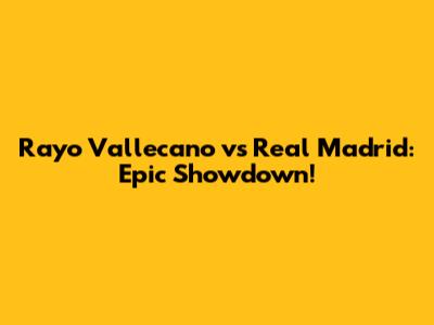 Rayo Vallecano vs Real Madrid: Epic Showdown!