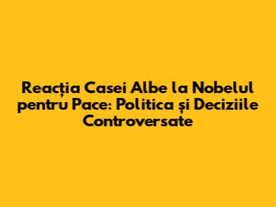 Reacția Casei Albe la Nobelul pentru Pace: Politica și Deciziile Controversate