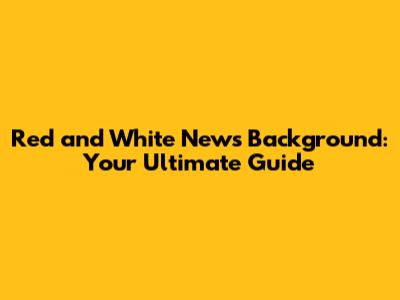 Red and White News Background: Your Ultimate Guide