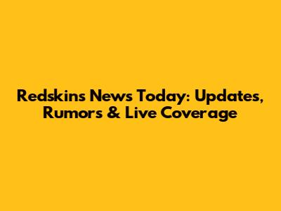 Redskins News Today: Updates, Rumors & Live Coverage