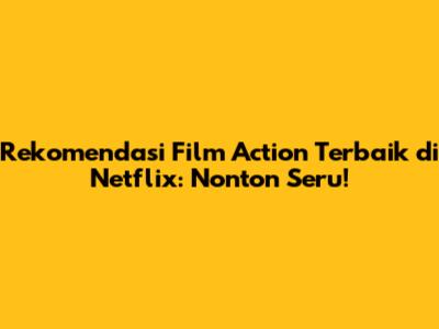 Rekomendasi Film Action Terbaik di Netflix: Nonton Seru!