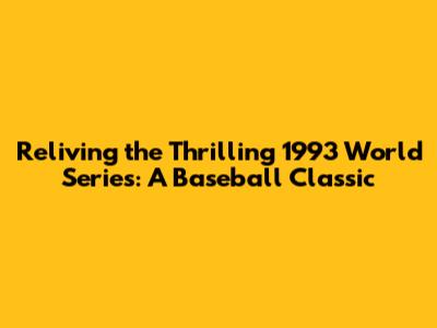 Reliving the Thrilling 1993 World Series: A Baseball Classic