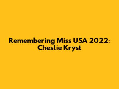 Remembering Miss USA 2022: Cheslie Kryst
