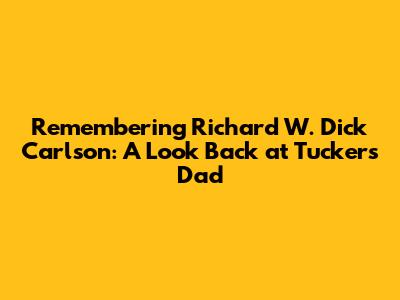 Remembering Richard W. 'Dick' Carlson: A Look Back at Tucker's Dad