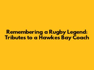 Remembering a Rugby Legend: Tributes to a Hawke's Bay Coach