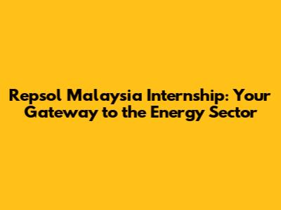 Repsol Malaysia Internship: Your Gateway to the Energy Sector