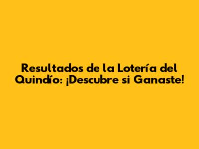 Resultados de la Lotería del Quindío: ¡Descubre si Ganaste!
