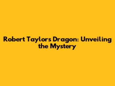 Robert Taylor's Dragon: Unveiling the Mystery