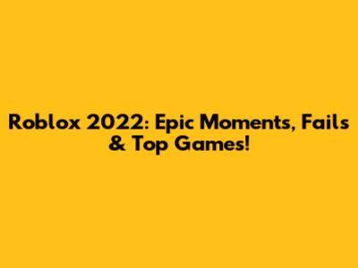 Roblox 2022: Epic Moments, Fails & Top Games!