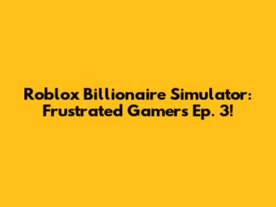 Roblox Billionaire Simulator: Frustrated Gamer's Ep. 3!