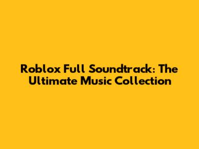 Roblox Full Soundtrack: The Ultimate Music Collection
