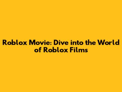 Roblox Movie: Dive into the World of Roblox Films