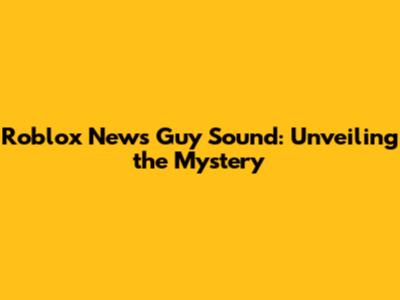 Roblox News Guy Sound: Unveiling the Mystery