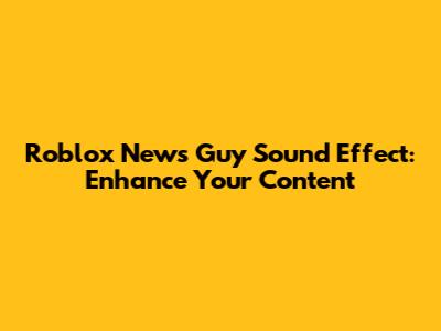 Roblox News Guy Sound Effect: Enhance Your Content