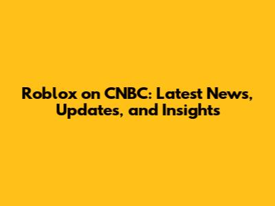 Roblox on CNBC: Latest News, Updates, and Insights