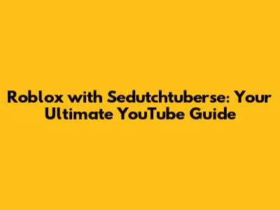 Roblox with Sedutchtuberse: Your Ultimate YouTube Guide