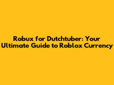 Robux for Dutchtuber: Your Ultimate Guide to Roblox Currency