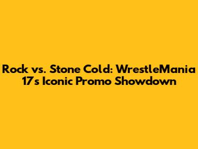 Rock vs. Stone Cold: WrestleMania 17's Iconic Promo Showdown