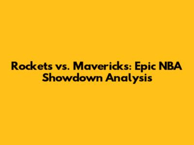 Rockets vs. Mavericks: Epic NBA Showdown Analysis