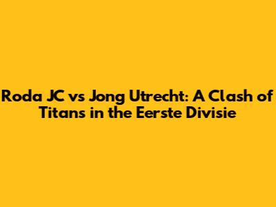 Roda JC vs Jong Utrecht: A Clash of Titans in the Eerste Divisie