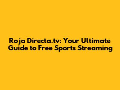Roja Directa.tv: Your Ultimate Guide to Free Sports Streaming