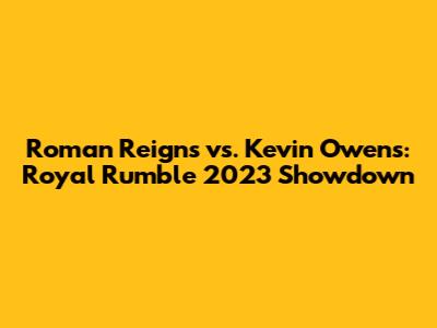 Roman Reigns vs. Kevin Owens: Royal Rumble 2023 Showdown