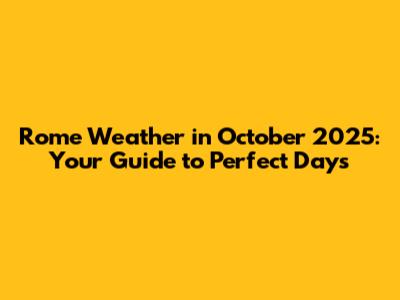 Rome Weather in October 2025: Your Guide to Perfect Days