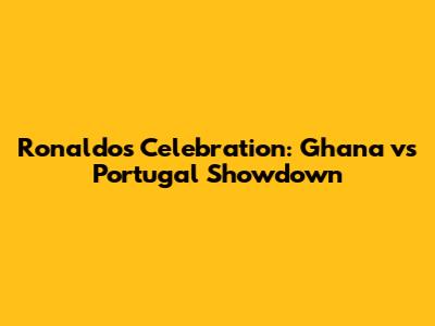 Ronaldo's Celebration: Ghana vs Portugal Showdown