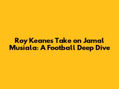 Roy Keane's Take on Jamal Musiala: A Football Deep Dive