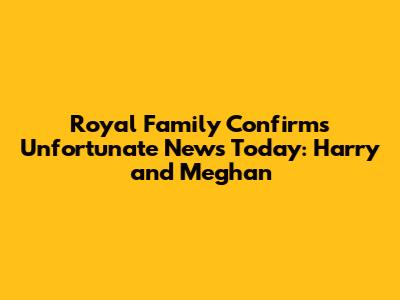 Royal Family Confirms Unfortunate News Today: Harry and Meghan