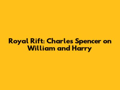 Royal Rift: Charles Spencer on William and Harry