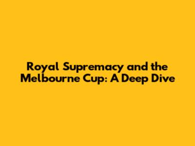 Royal Supremacy and the Melbourne Cup: A Deep Dive