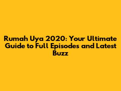 Rumah Uya 2020: Your Ultimate Guide to Full Episodes and Latest Buzz