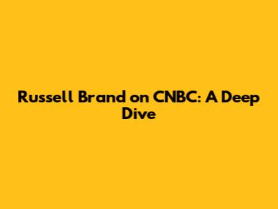 Russell Brand on CNBC: A Deep Dive