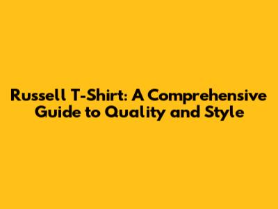 Russell T-Shirt: A Comprehensive Guide to Quality and Style