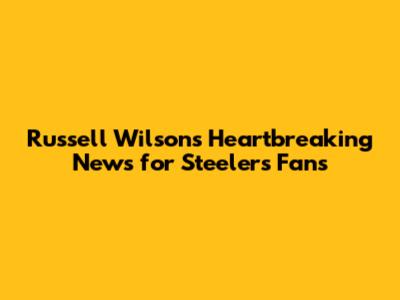Russell Wilson's Heartbreaking News for Steelers Fans