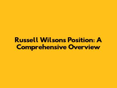 Russell Wilson's Position: A Comprehensive Overview
