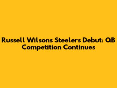 Russell Wilson's Steelers Debut: QB Competition Continues