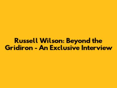 Russell Wilson: Beyond the Gridiron - An Exclusive Interview