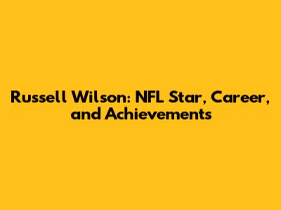 Russell Wilson: NFL Star, Career, and Achievements