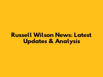 Russell Wilson News: Latest Updates & Analysis