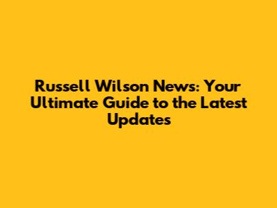 Russell Wilson News: Your Ultimate Guide to the Latest Updates