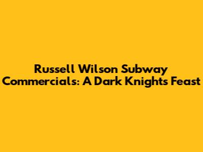 Russell Wilson Subway Commercials: A Dark Knight's Feast